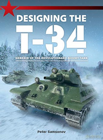 Designing the T-34: Genesis of the Revolutionary Soviet Tank - Peter Samsonov [KSIĄŻKA]