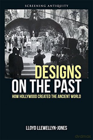 Designs on the Past: How Hollywood Created the Ancient World (Screening Antiquity) - Lloyd Llewellyn-Jones [KSIĄŻKA]