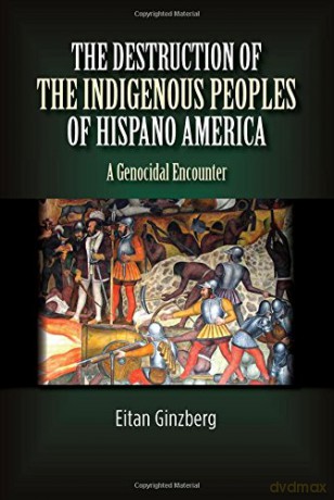 Destruction of the Indigenous Peoples of Hispano America: A Genocidal Encounter - Eitan Ginzberg [KSIĄŻKA]