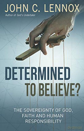 Determined to Believe: The Sovereignty of God, Faith, and Human: The sovereignty of God, faith and human responsibility - John C. Lennox [KSIĄŻKA]