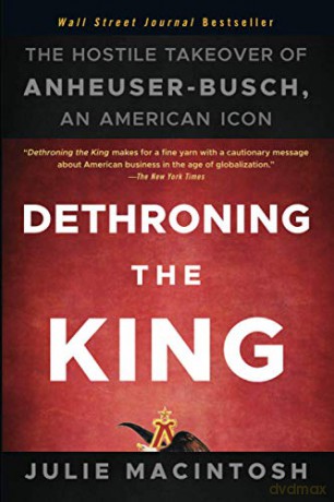 Dethroning the King: The Hostile Takeover of Anheuser-Busch, an American Icon - Julie MacIntosh [KSIĄŻKA]