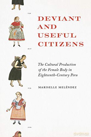 Deviant and Useful Citizens: The Cultural Production of the Female Body in Eighteenth-Century Peru - Mariselle Melendez [KSIĄŻKA]