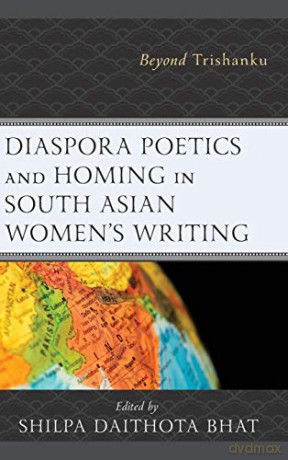 Diaspora Poetics and Homing in South Asian Women's Writing: Beyond Trishanku - Shilpa Daithota Bhat [KSIĄŻKA]