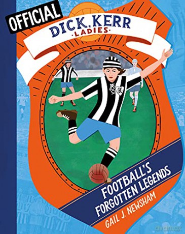 Dick, Kerr Girls: Football's Forgotten Legends: The Dick, Kerr Ladies - Gail J. Newsham [KSIĄŻKA]
