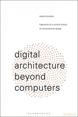Digital Architecture Beyond Computers: Fragments of a Cultural History of Computational Design - Roberto Bottazzi [KSIĄŻKA]