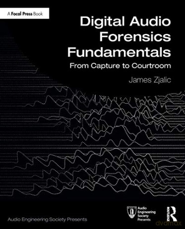 Digital Audio Forensics Fundamentals: From Capture to Courtroom (Audio Engineering Society Presents) - James Zjalic [KSIĄŻKA]