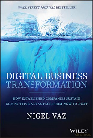 Digital Business Transformation: How Established Companies Sustain Competitive Advantage From Now to Next - Nigel Vaz [KSIĄŻKA]