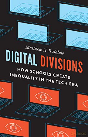 Digital Divisions: How Schools Create Inequality in the Tech Era - Matthew H. Rafalow [KSIĄŻKA]