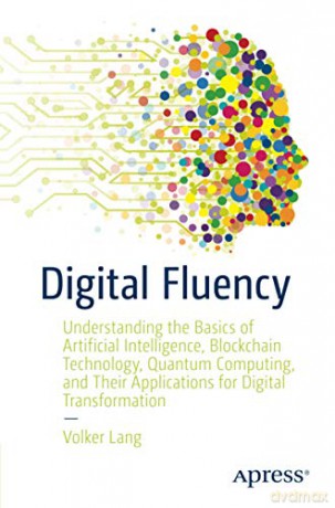 Digital Fluency: Understanding the Basics of Artificial Intelligence, Blockchain Technology, Quantum Computing, and Their Applications for Digital Transformation - Volker Lang [KSIĄŻKA]