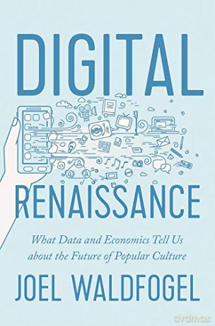 Digital Renaissance: What Data and Economics Tell Us about the Future of Popular Culture - Joel Waldfogel [KSIĄŻKA]