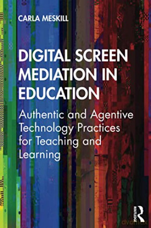 Digital Screen Mediation in Education: Authentic and Agentive Technology Practices for Teaching and Learning - Carla Meskill [KSIĄŻKA]