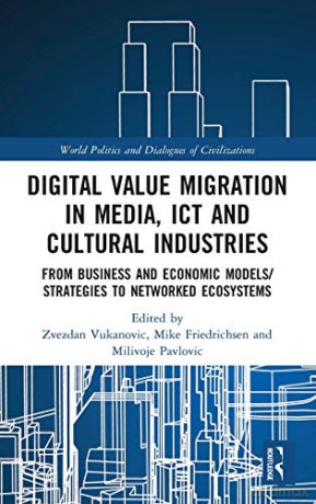 Digital Value Migration in Media, ICT and Cultural Industries: From Business and Economic Models/Strategies to Networked Ecosystems (World Politics and Dialogues of Civilizations) - Zvezdan Vukanovic [KSIĄŻKA]
