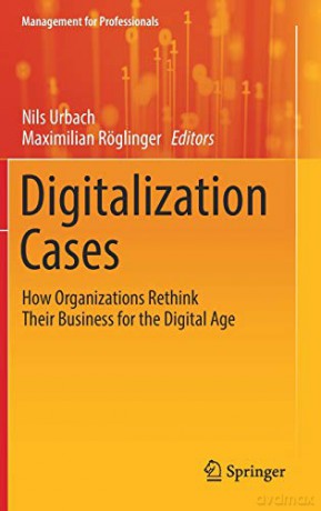 Digitalization Cases: How Organizations Rethink Their Business for the Digital Age (Management for Professionals) - Nils Urbach [KSIĄŻKA]