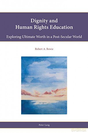 Dignity and Human Rights Education; Exploring Ultimate Worth in a Post-Secular World (11) (Religion, Education and Values) - Robert A. Bowie [KSIĄŻKA]