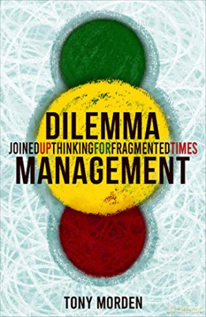 Dilemma Management: Joined up thinking for our fragmented times: Joined up thinking for fragmented times - Tony Morden [KSIĄŻKA]
