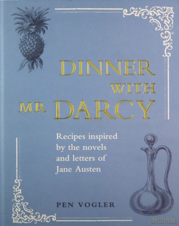 Dinner with Mr Darcy: Recipes inspired by the novels and letters of Jane Austen - Pen Vogler [KSIĄŻKA]