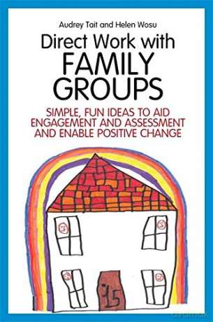 Direct Work with Family Groups: Simple, Fun Ideas to Aid Engagement and Assessment and Enable Positive Change (Practical Guides for Direct Work) - Audrey Tait and Helen Wosu [KSIĄŻKA]