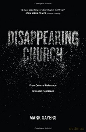 Disappearing Church: From Cultural Relevance to Gospel Resilience - Mark Sayers [KSIĄŻKA]