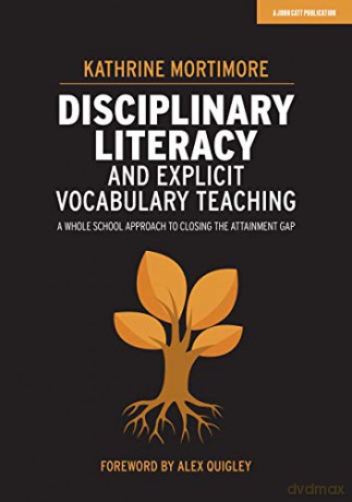 Disciplinary Literacy and Explicit Vocabulary Teaching: A whole school approach to closing the attainment gap - Kathrine Mortimore [KSIĄŻKA]