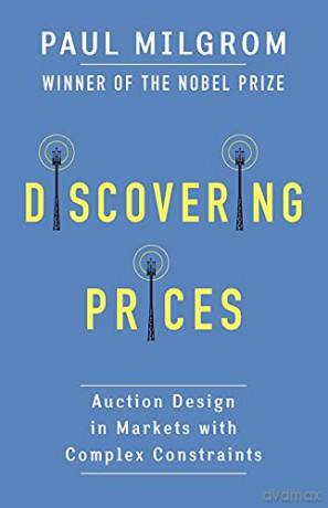 Discovering Prices: Auction Design in Markets with Complex Constraints (Kenneth J. Arrow Lecture Series) - Paul Milgrom [KSIĄŻKA]