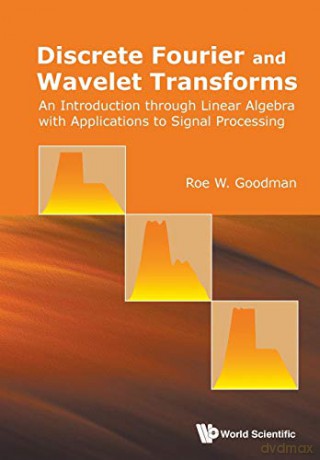 Discrete Fourier And Wavelet Transforms: An Introduction Through Linear Algebra With Applications To Signal Processing - Roe W Goodman [KSIĄŻKA]