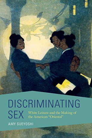 Discriminating Sex: White Leisure and the Making of the American "Oriental" (Asian American Experience) - Amy Sueyoshi [KSIĄŻKA]