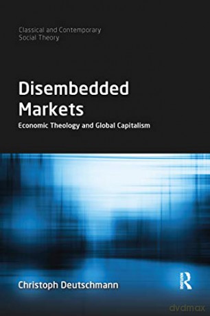 Disembedded Markets: Economic Theology and Global Capitalism - Christoph Deutschmann [KSIĄŻKA]