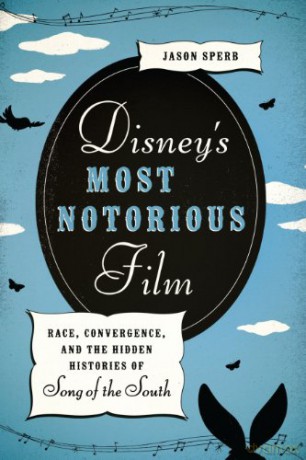 Disney's Most Notorious Film: Race, Convergence, and the Hidden Histories of Song of the South - Jason Sperb [KSIĄŻKA]