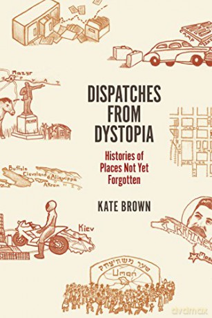 Dispatches from Dystopia: Histories of Places Not Yet Forgotten - Kate Brown [KSIĄŻKA]