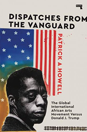 Dispatches from the Vanguard: The Global International African Arts Movement Versus Donald J. Trump - Patrick Howell [KSIĄŻKA]