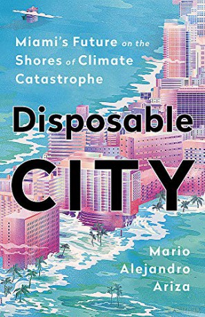 Disposable City: Miami's Future on the Shores of Climate Catastrophe - Mario Alejandro Ariza [KSIĄŻKA]