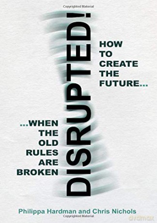 Disrupted!: How to Create the Future When the Old Rules are Broken [KSIĄŻKA]