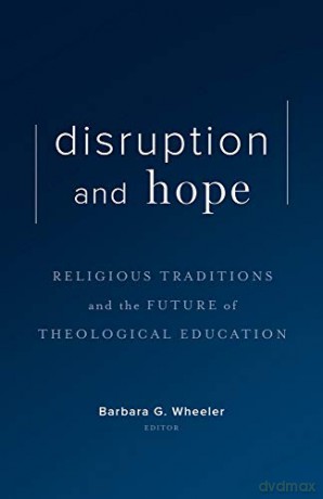Disruption and Hope: Religious Traditions and the Future of Theological Education - Barbara G. Wheeler [KSIĄŻKA]