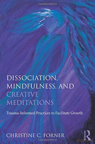 Dissociation, Mindfulness, and Creative Meditations: Trauma-Informed Practices to Facilitate Growth - Christine C. Forner [KSIĄŻKA]