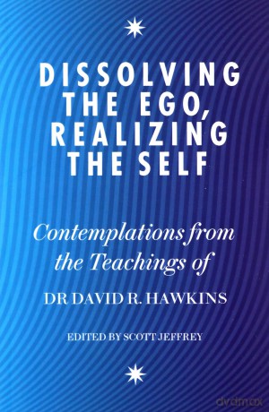 Dissolving the Ego, Realizing the Self: Contemplations from the Teachings of Dr David R. Hawkins MD, PhD - David R. Hawkins [KSIĄŻKA]