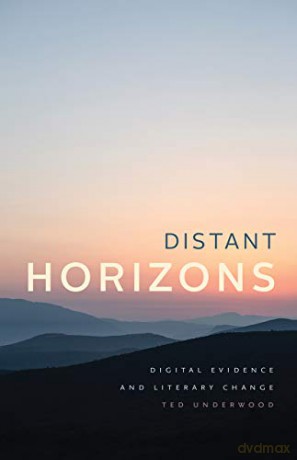 Distant Horizons - Digital Evidence and Literary Change - Ted Underwood [KSIĄŻKA]