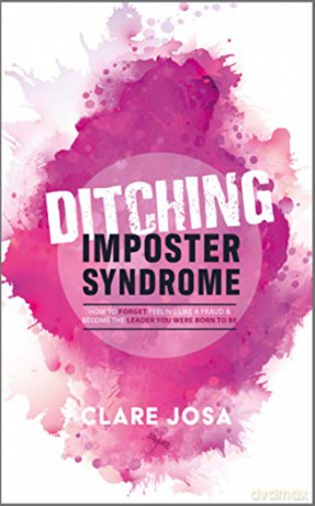 Ditching Imposter Syndrome (Ditching Imposter Syndrome: How To Finally Feel Good Enough And Lead With Courage, Confidence And Passion) - Clare Josa [KSIĄŻKA]