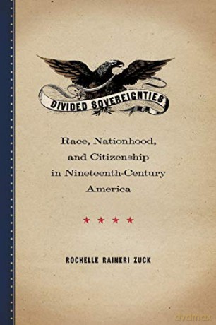 Divided Sovereignties: Race, Nationhood, and Citizenship in Nineteenth-Century America - Rochelle Raineri Zuck [KSIĄŻKA]