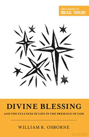 Divine Blessing and the Fullness of Life in the Presence of God: "A Biblical Theology of Divine Blessings" (Short Studies in Biblical Theology) - William R. Osbourne [KSIĄŻKA]