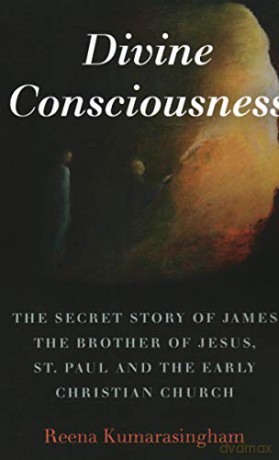 Divine Consciousness: The Secret Story of James the Brother of Jesus, St Paul and the Early Christian Church - Reena Kumarasingham [KSIĄŻKA]