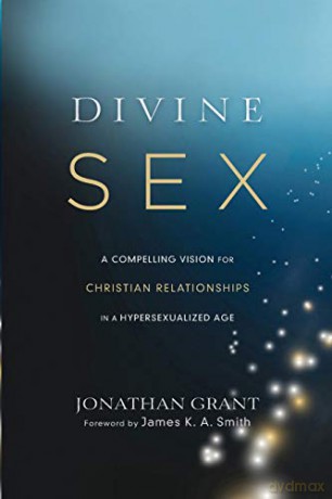 Divine Sex: A Compelling Vision for Christian Relationships in a Hypersexualized Age - Jonathan Grant [KSIĄŻKA]