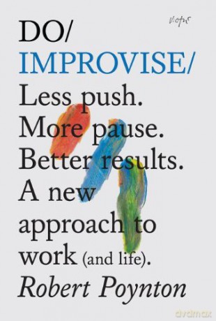 Do Improvise: Less Push. More Pause. Better Results. A New Approach to Work (and Life) (Do Books) - Robert Poynton [KSIĄŻKA]