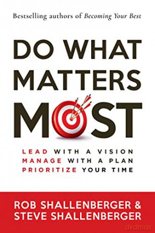 Do What Matters Most: Lead with a Vision, Manage with a Plan, and Prioritize Your Time - Rob Shallenberger [KSIĄŻKA]