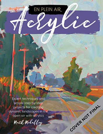 En Plein Air: Acrylic: Expert techniques and simple step-by-step projects for creating dynamic landscapes in the open air with acrylic paint - Mark Mehaffey [KSIĄŻKA]