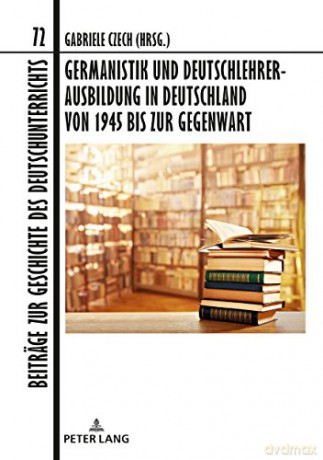 Germanistik Und Deutschlehrerausbildung in Deutschland Von 1945 Bis Zur Gegenwart: In Zusammenarbeit Mit Oliver Müller: 72 (Beiträge Zur Geschichte Des Deutschunterrichts) - Gabriele Czech [KSIĄŻKA]