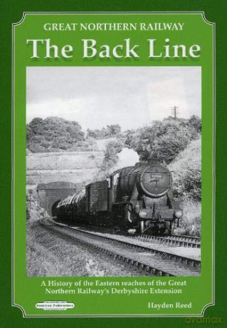 Great Northern Railway The Back Line: History of Eastern Reaches of the GNR Derbyshire Extension - Hayden J Reed [KSIĄŻKA]