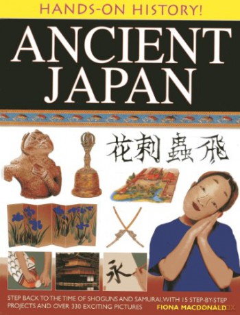 Hands-on History! Ancient Japan: Step Back to the Time of Shoguns and Samurai, with 15 Step-by-stepprojects and Over 330 Exciting Pictures - Fiona MacDonald [KSIĄŻKA]