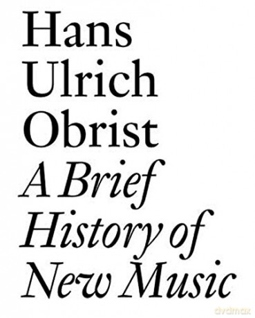 Hans Ulrich Obrist: A Brief History of New Music (Documents) - Lionel Bovier [KSIĄŻKA]