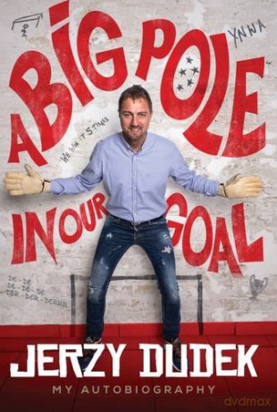 Jerzy Dudek: A Big Pole in Our Goal - Autobiography - Jerzy Dudek [KSIĄŻKA]