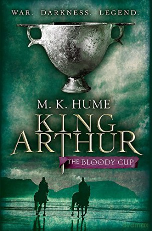 King Arthur: The Bloody Cup: A thrilling historical adventure of treason and turmoil (King Arthur Trilogy 3) - M. K. Hume [KSIĄŻKA]